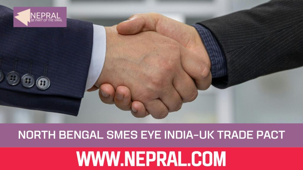 North Bengal SMEs Eye India–UK Trade Pact Opportunities